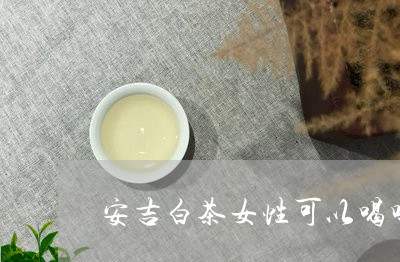 安吉白茶女性可以喝吗/2023093046149