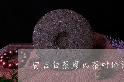 安吉白茶廖氏茶叶价格/2023092979592