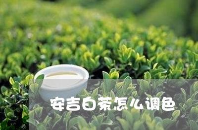 安吉白茶怎么调色/2023061837271