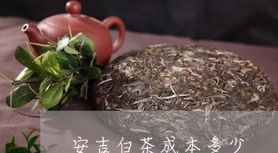 安吉白茶成本多少/2023061889693