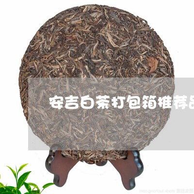 安吉白茶打包箱推荐品牌/2023101785047