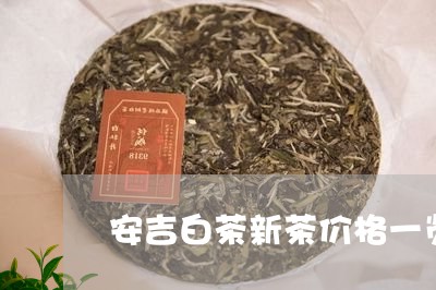 安吉白茶新茶价格一览表/2023101742926