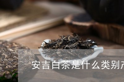 安吉白茶是什么类别产品/2023101786050