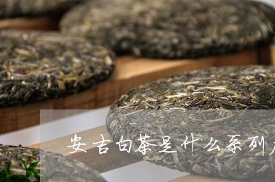 安吉白茶是什么系列产品/2023101758360