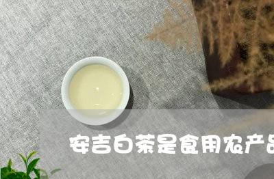 安吉白茶是食用农产品吗/2023101783714