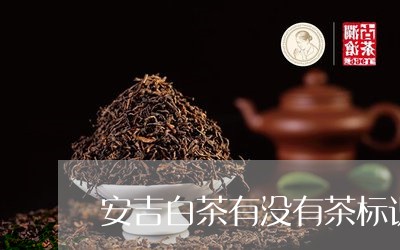 安吉白茶有没有茶标识的/2023101617362