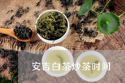 安吉白茶炒茶时间/2023061873635