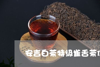 安吉白茶特级雀舌茶价格/2023101798171