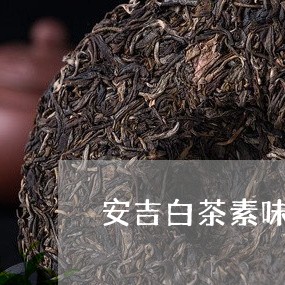 安吉白茶素味贵宾特供/2023093037283