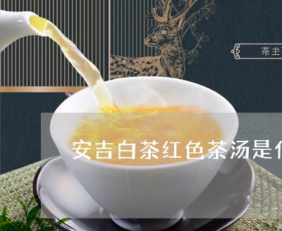 安吉白茶红色茶汤是什么/2023102437260