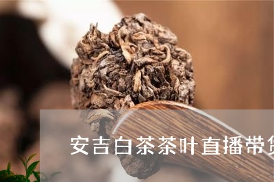 安吉白茶茶叶直播带货/2023093062825