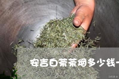 安吉白茶茶烟多少钱一盒/2023101759282