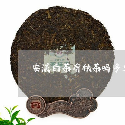 安溪白茶有秋茶吗多少钱/2023101774937