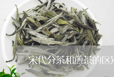 宋代分茶和煎茶的区别/2023092005036