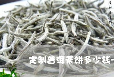 定制普洱茶饼多少钱一斤/2023082418473