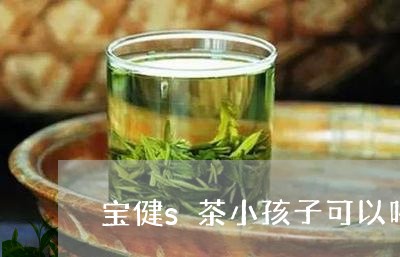 宝健s茶小孩子可以喝吗/2023080906927