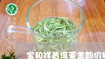 宝和祥普洱茶金韵价格/2023062308369