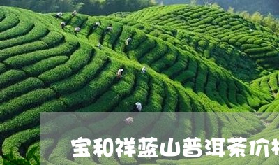 宝和祥蓝山普洱茶价格/2023080240714