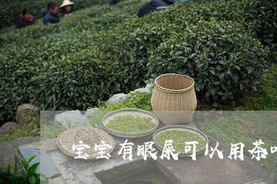 宝宝有眼屎可以用茶叶水洗吗/2023052678513