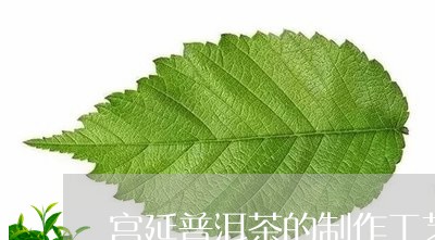 宫延普洱茶的制作工艺/2023092673948