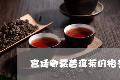 宫廷御藏普洱茶价格多少/2023050613714