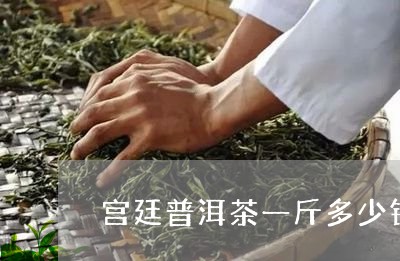 宫廷普洱茶一斤多少钱/2023092655056