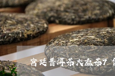 宫廷普洱茶大益茶7饼装/2023112579494