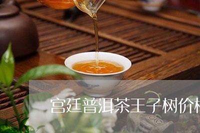 宫廷普洱茶王子树价格/2023080230580