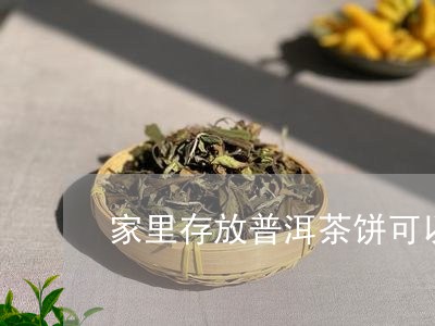 家里存放普洱茶饼可以吗/2023082907358