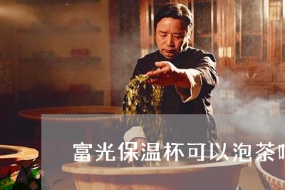 富光保温杯可以泡茶吗/2023060976171