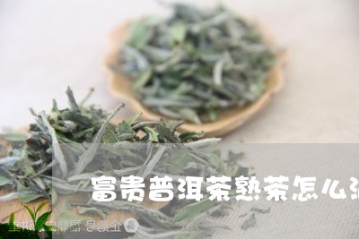 富贵普洱茶熟茶怎么泡好喝/2023082936591