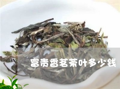 富贵香茗茶叶多少钱/2023042618404