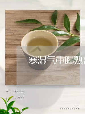 寒湿气重喝熟普洱茶可以吗/2023112495049