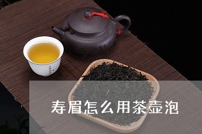 寿眉怎么用茶壶泡/2023061712715