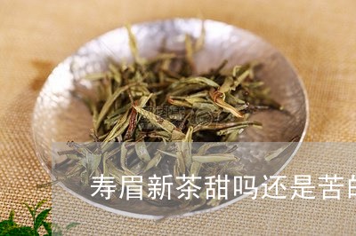 寿眉新茶甜吗还是苦的好/2023092452646