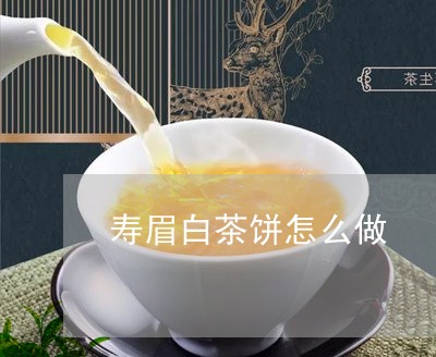 寿眉白茶饼怎么做/2023061995168