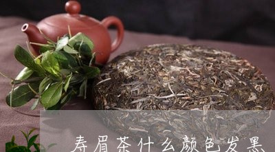 寿眉茶什么颜色发黑/2023120513938