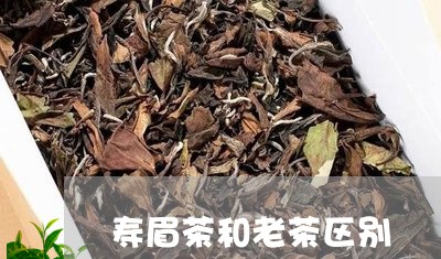 寿眉茶和老茶区别/2023090804936