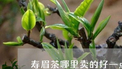 寿眉茶哪里卖的好一点呢/2023092459848