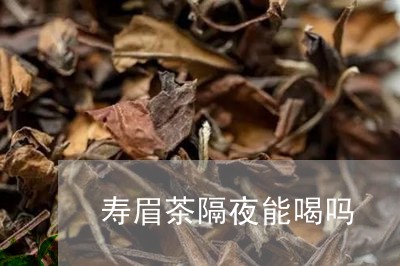 寿眉茶隔夜能喝吗/2023090819582