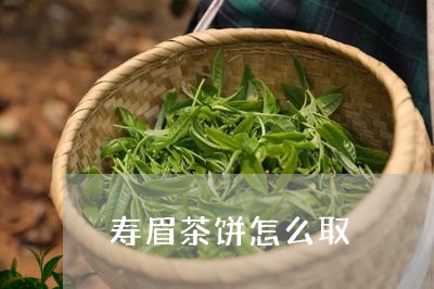 寿眉茶饼怎么取/2023112483927