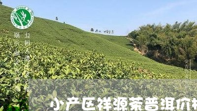 小产区祥源茶普洱价格/2023061328271