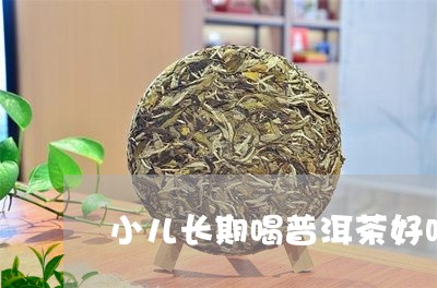 小儿长期喝普洱茶好吗/2023100610694