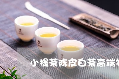 小提茶陈皮白茶高端礼盒/2023082652936