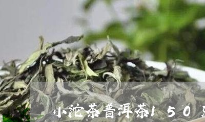 小沱茶普洱茶150克/2023062435927