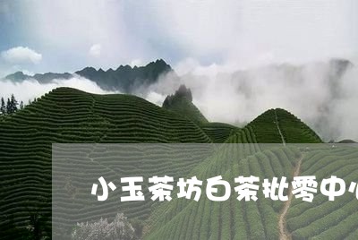 小玉茶坊白茶批零中心/2023100123836