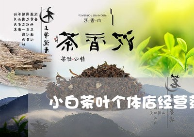 小白茶叶个体店经营范围/2023102593025