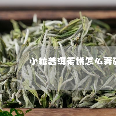 小粒普洱茶饼怎么弄碎/2023062136148