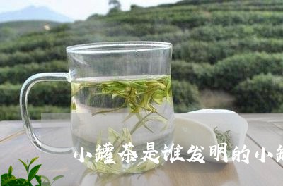 小罐茶是谁发明的小罐茶的成功/2023053111793