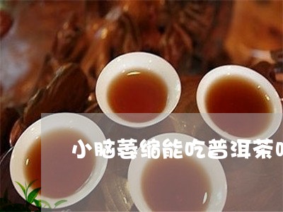 小脑萎缩能吃普洱茶吗/2023072415049